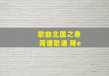 歌曲北国之春简谱歌谱 降e